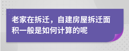 老家在拆迁，自建房屋拆迁面积一般是如何计算的呢