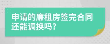 申请的廉租房签完合同还能调换吗?