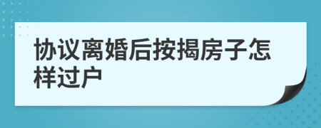 协议离婚后按揭房子怎样过户