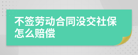 不签劳动合同没交社保怎么赔偿