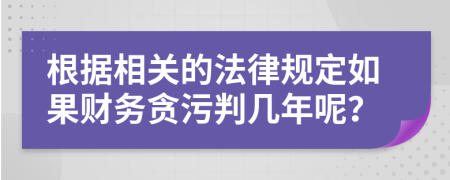 根据相关的法律规定如果财务贪污判几年呢？