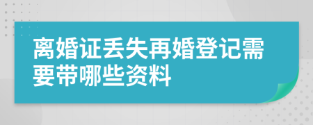 离婚证丢失再婚登记需要带哪些资料