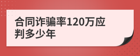 合同诈骗率120万应判多少年