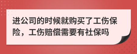 进公司的时候就购买了工伤保险，工伤赔偿需要有社保吗