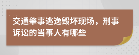 交通肇事逃逸毁坏现场，刑事诉讼的当事人有哪些