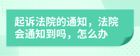 起诉法院的通知，法院会通知到吗，怎么办
