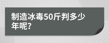 制造冰毒50斤判多少年呢？