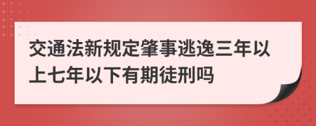 交通法新规定肇事逃逸三年以上七年以下有期徒刑吗