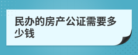 民办的房产公证需要多少钱