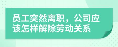 员工突然离职，公司应该怎样解除劳动关系