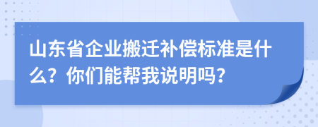山东省企业搬迁补偿标准是什么？你们能帮我说明吗？