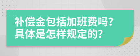 补偿金包括加班费吗？具体是怎样规定的？