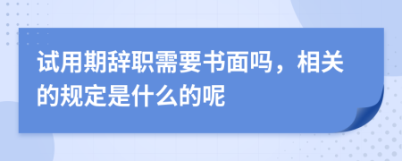 试用期辞职需要书面吗，相关的规定是什么的呢