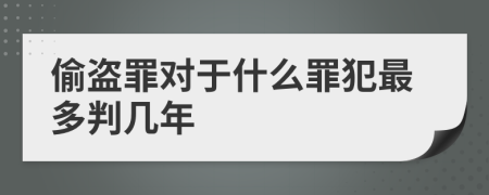 偷盗罪对于什么罪犯最多判几年