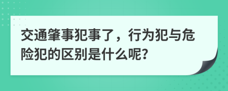 交通肇事犯事了，行为犯与危险犯的区别是什么呢？