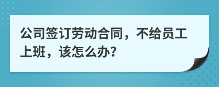 公司签订劳动合同，不给员工上班，该怎么办？