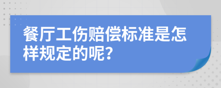 餐厅工伤赔偿标准是怎样规定的呢？