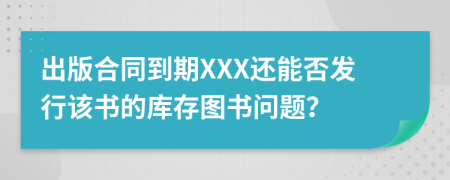 出版合同到期XXX还能否发行该书的库存图书问题？