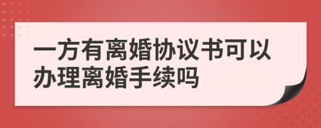 一方有离婚协议书可以办理离婚手续吗