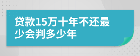 贷款15万十年不还最少会判多少年