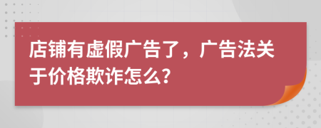 店铺有虚假广告了，广告法关于价格欺诈怎么？