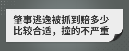 肇事逃逸被抓到赔多少比较合适，撞的不严重