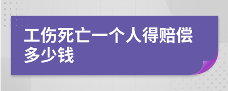 工伤死亡一个人得赔偿多少钱