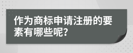 作为商标申请注册的要素有哪些呢？