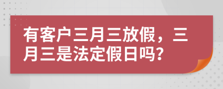 有客户三月三放假，三月三是法定假日吗？