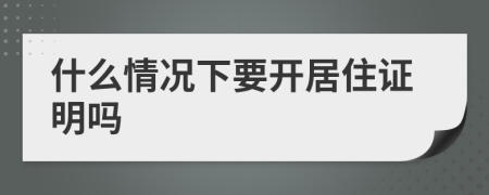 什么情况下要开居住证明吗