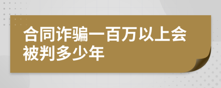 合同诈骗一百万以上会被判多少年