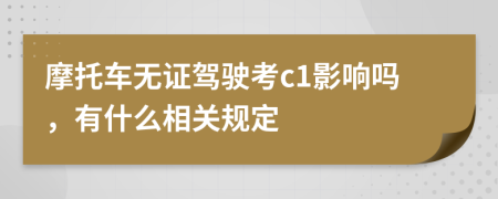 摩托车无证驾驶考c1影响吗，有什么相关规定