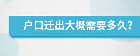 户口迁出大概需要多久？