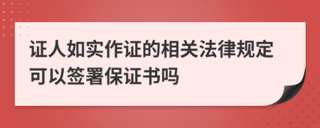 证人如实作证的相关法律规定可以签署保证书吗