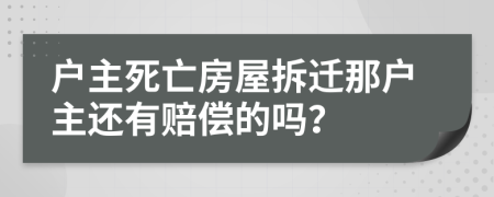 户主死亡房屋拆迁那户主还有赔偿的吗？