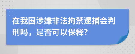 在我国涉嫌非法拘禁逮捕会判刑吗，是否可以保释？