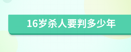 16岁杀人要判多少年