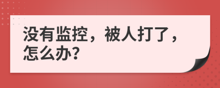 没有监控，被人打了，怎么办？