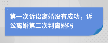 第一次诉讼离婚没有成功，诉讼离婚第二次判离婚吗