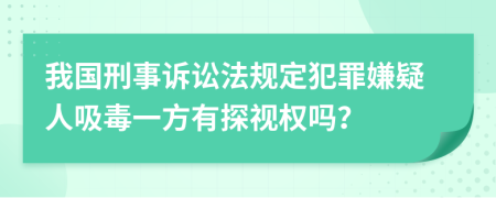 我国刑事诉讼法规定犯罪嫌疑人吸毒一方有探视权吗？