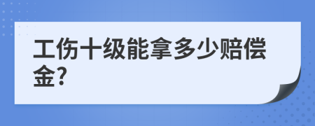工伤十级能拿多少赔偿金?