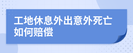 工地休息外出意外死亡如何赔偿