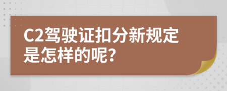 C2驾驶证扣分新规定是怎样的呢？