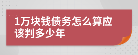 1万块钱债务怎么算应该判多少年