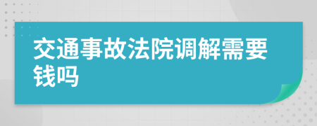 交通事故法院调解需要钱吗