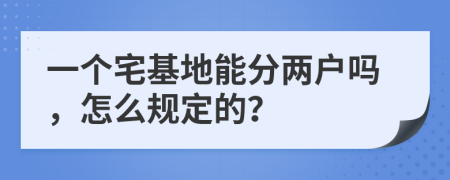 一个宅基地能分两户吗，怎么规定的？