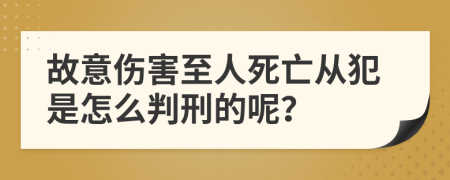 故意伤害至人死亡从犯是怎么判刑的呢？