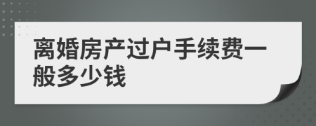 离婚房产过户手续费一般多少钱