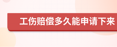 工伤赔偿多久能申请下来