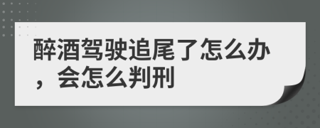 醉酒驾驶追尾了怎么办，会怎么判刑